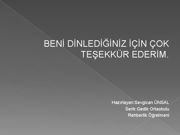 BENİ DİNLEDİĞİNİZ İÇİN ÇOK TEŞEKKÜR EDERİM. Hazırlayan: Sevgican ÜNSAL Serik Gedik Ortaokulu Rehberlik Öğretmeni