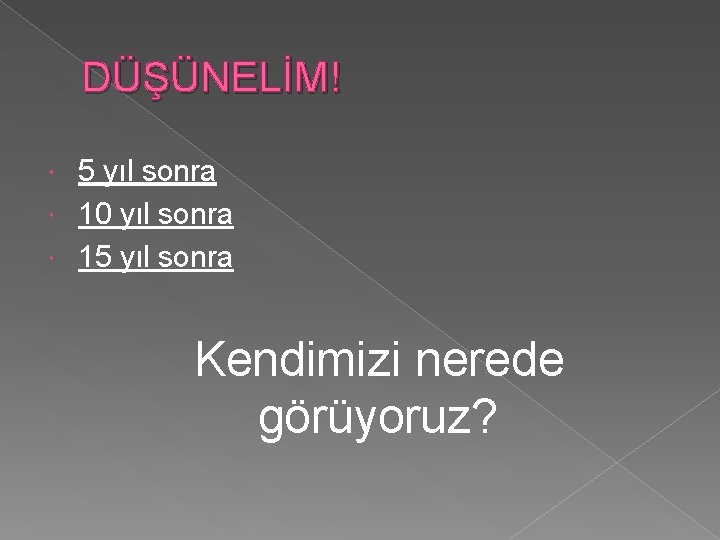 DÜŞÜNELİM! 5 yıl sonra 10 yıl sonra 15 yıl sonra Kendimizi nerede görüyoruz? 