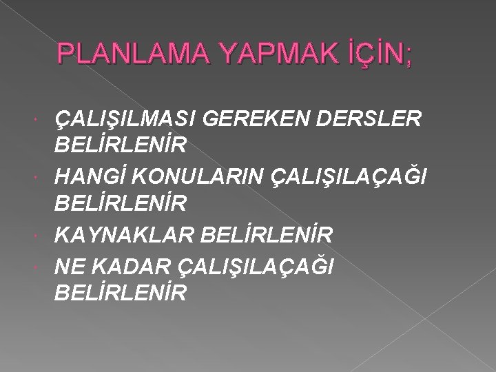 PLANLAMA YAPMAK İÇİN; ÇALIŞILMASI GEREKEN DERSLER BELİRLENİR HANGİ KONULARIN ÇALIŞILAÇAĞI BELİRLENİR KAYNAKLAR BELİRLENİR NE