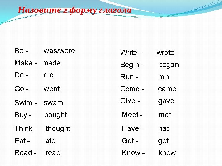 Назовите 2 форму глагола Be - was/were Write - wrote Make - made Begin