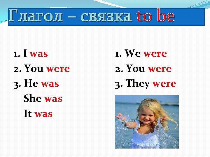 Глагол – связка to be 1. I was 2. You were 3. He was