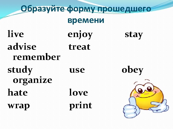 Образуйте форму прошедшего времени live enjoy stay advise treat remember study use obey organize