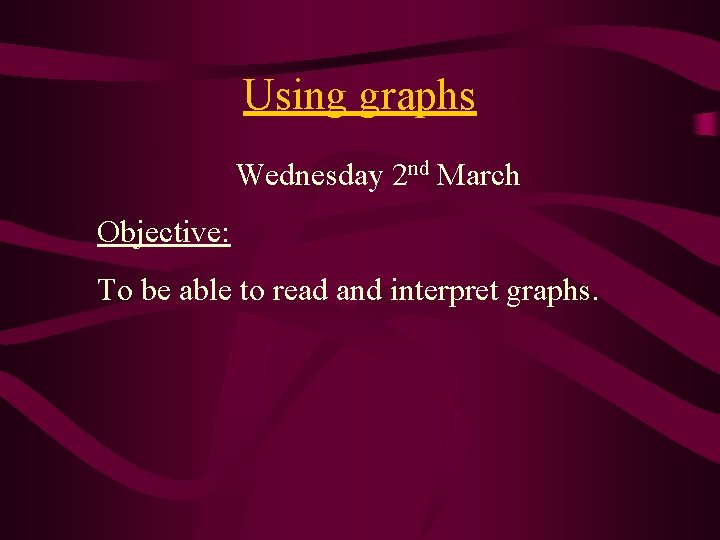 Using graphs Wednesday 2 nd March Objective: To be able to read and interpret