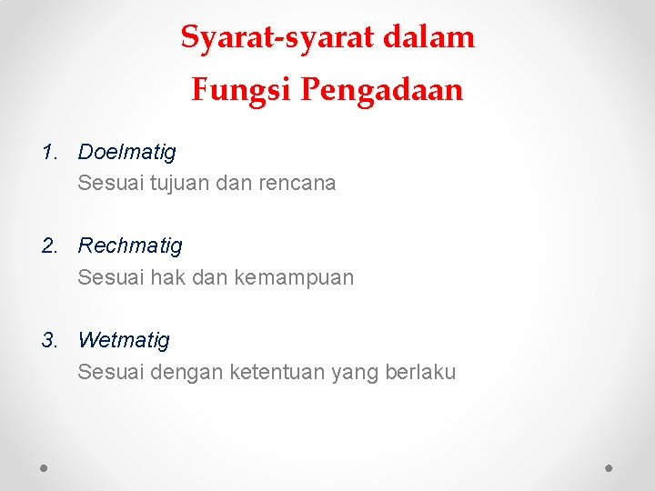 Syarat-syarat dalam Fungsi Pengadaan 1. Doelmatig Sesuai tujuan dan rencana 2. Rechmatig Sesuai hak