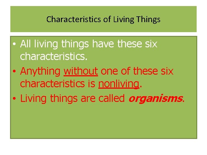 Characteristics of Living Things • All living things have these six characteristics. • Anything