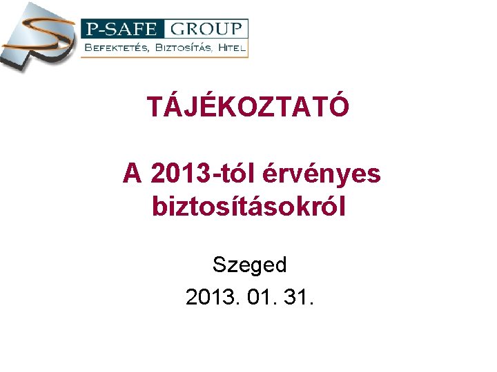 TÁJÉKOZTATÓ A 2013 -tól érvényes biztosításokról Szeged 2013. 01. 31. 