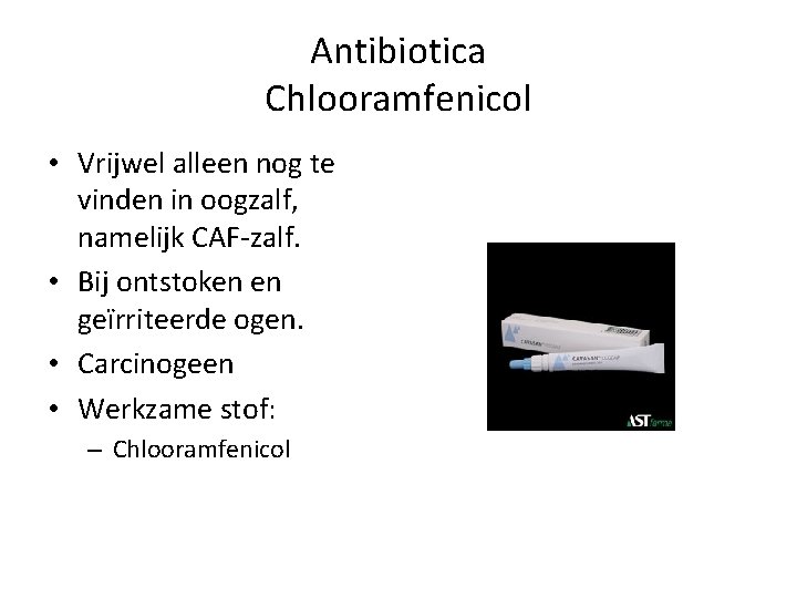 Antibiotica Chlooramfenicol • Vrijwel alleen nog te vinden in oogzalf, namelijk CAF-zalf. • Bij