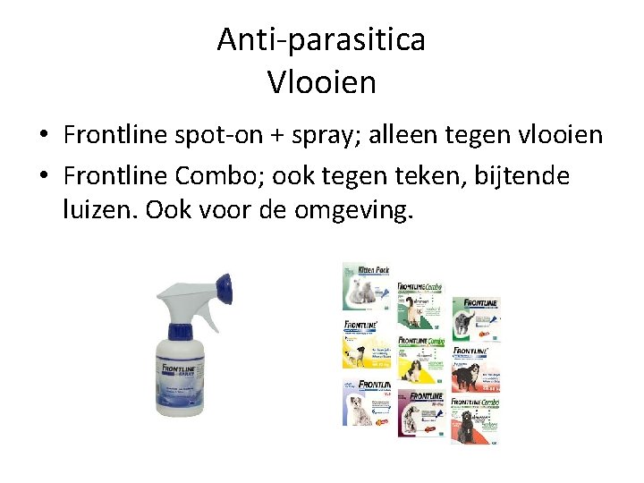 Anti-parasitica Vlooien • Frontline spot-on + spray; alleen tegen vlooien • Frontline Combo; ook