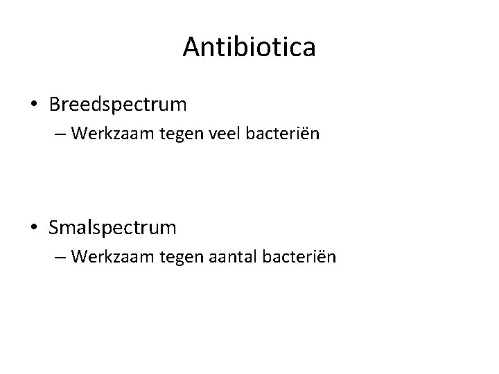 Antibiotica • Breedspectrum – Werkzaam tegen veel bacteriën • Smalspectrum – Werkzaam tegen aantal