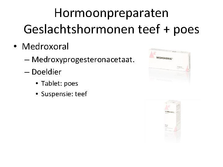 Hormoonpreparaten Geslachtshormonen teef + poes • Medroxoral – Medroxyprogesteronacetaat. – Doeldier • Tablet: poes