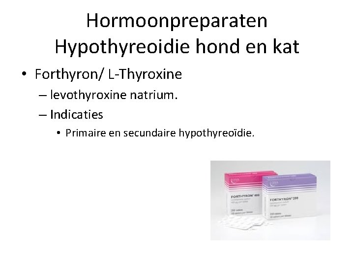 Hormoonpreparaten Hypothyreoidie hond en kat • Forthyron/ L-Thyroxine – levothyroxine natrium. – Indicaties •