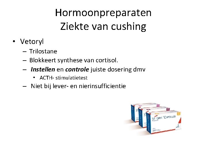 Hormoonpreparaten Ziekte van cushing • Vetoryl – Trilostane – Blokkeert synthese van cortisol. –