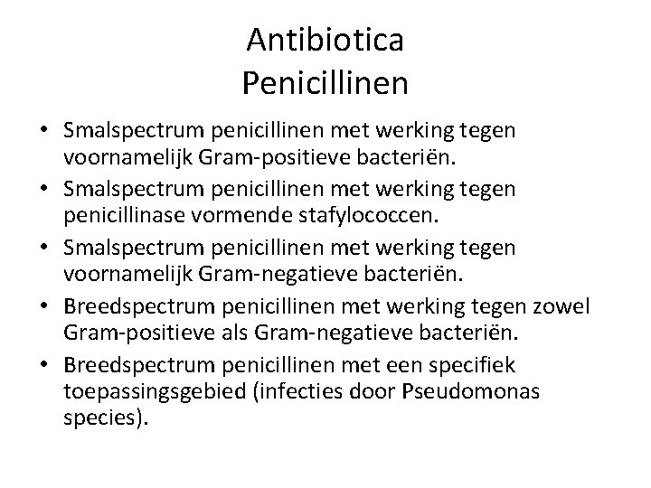Antibiotica Penicillinen • Smalspectrum penicillinen met werking tegen voornamelijk Gram-positieve bacteriën. • Smalspectrum penicillinen