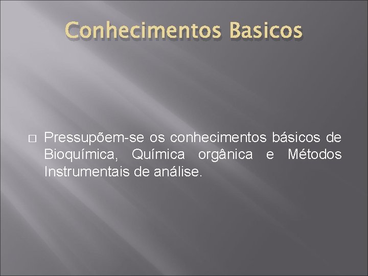 Conhecimentos Basicos � Pressupõem-se os conhecimentos básicos de Bioquímica, Química orgânica e Métodos Instrumentais
