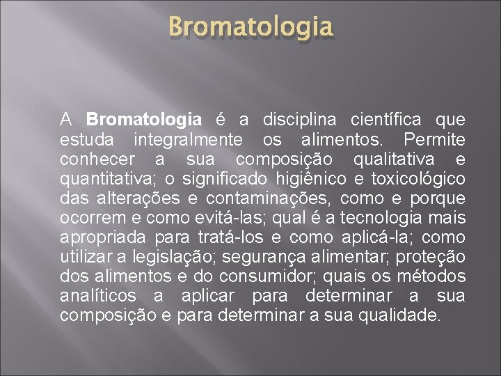 Bromatologia A Bromatologia é a disciplina científica que estuda integralmente os alimentos. Permite conhecer
