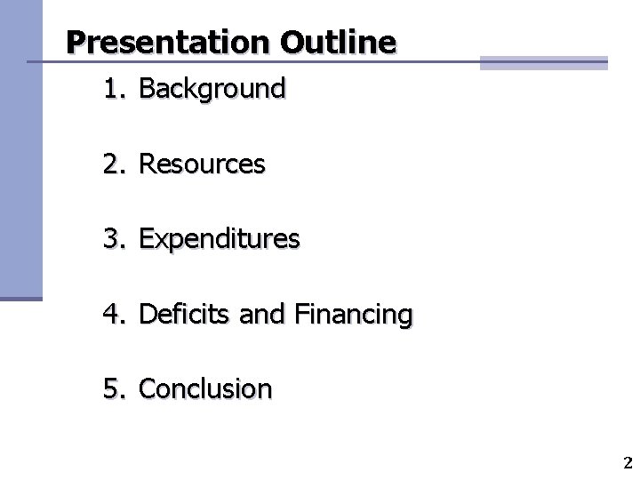Presentation Outline 1. Background 2. Resources 3. Expenditures 4. Deficits and Financing 5. Conclusion