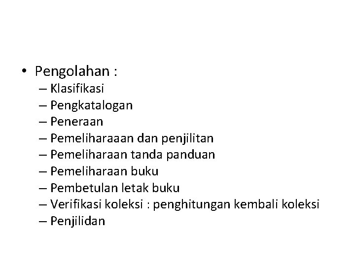  • Pengolahan : – Klasifikasi – Pengkatalogan – Peneraan – Pemeliharaaan dan penjilitan