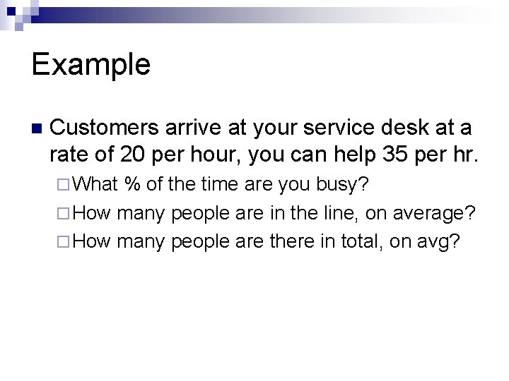 Example n Customers arrive at your service desk at a rate of 20 per