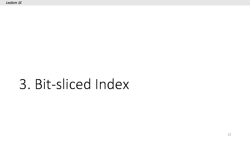 Lecture 15 3. Bit-sliced Index 12 