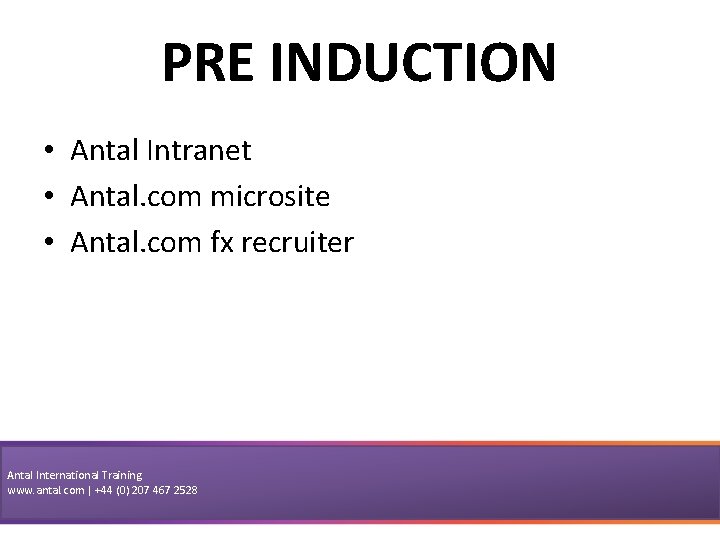 PRE INDUCTION • Antal Intranet • Antal. com microsite • Antal. com fx recruiter