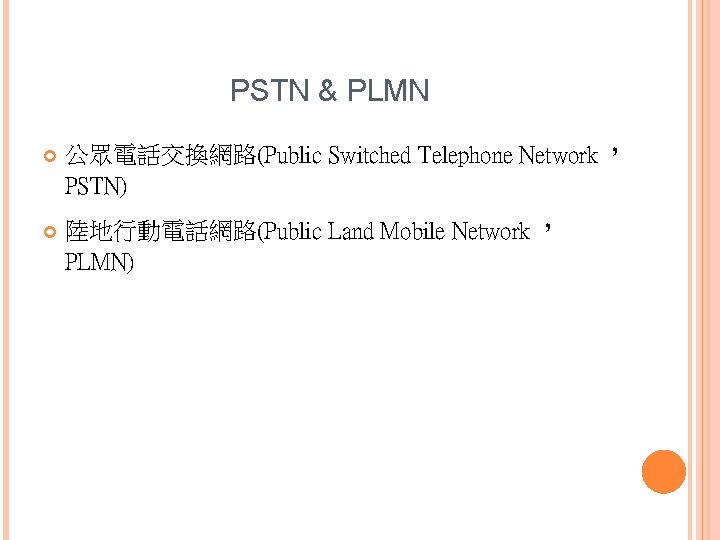 PSTN & PLMN 公眾電話交換網路(Public Switched Telephone Network， PSTN) 陸地行動電話網路(Public Land Mobile Network， PLMN) 