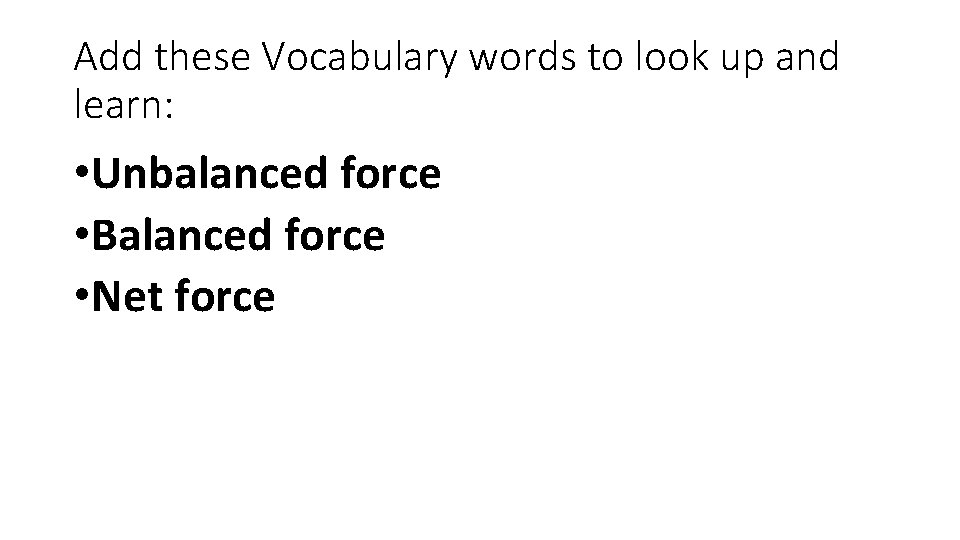 Add these Vocabulary words to look up and learn: • Unbalanced force • Balanced Add these Vocabulary words to look up and learn: • Unbalanced force • Balanced