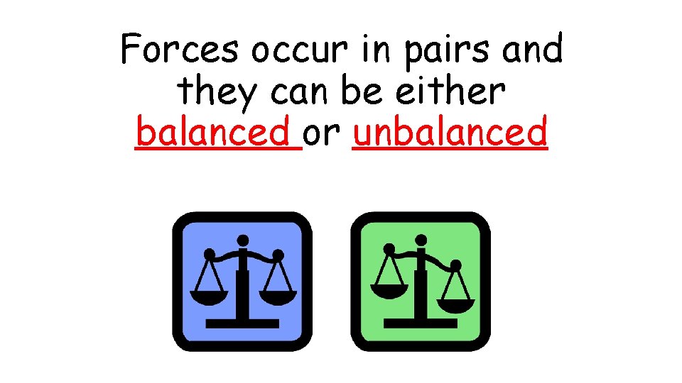 Forces occur in pairs and they can be either balanced or unbalanced 