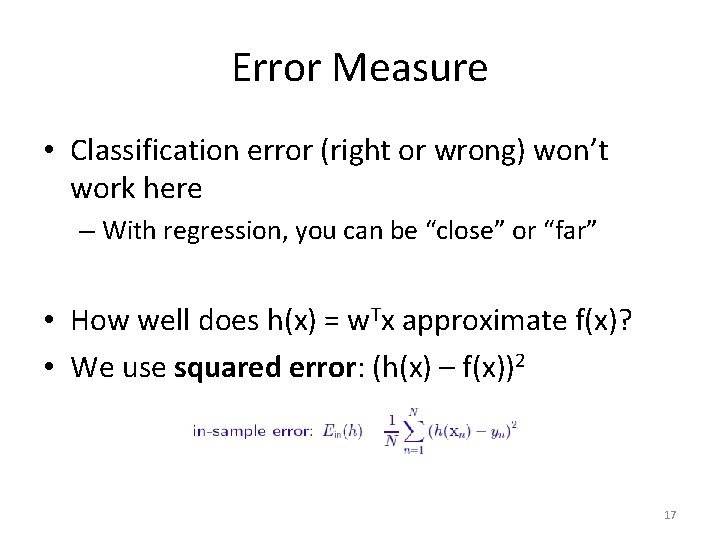 Error Measure • Classification error (right or wrong) won’t work here – With regression,