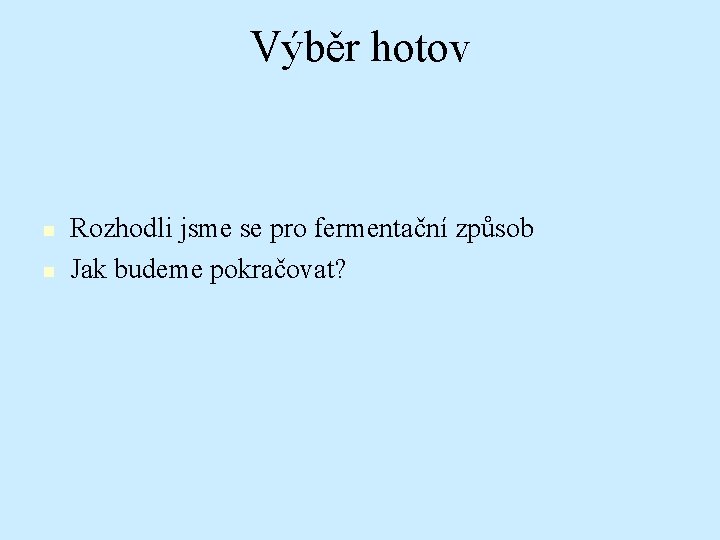 Výběr hotov n n Rozhodli jsme se pro fermentační způsob Jak budeme pokračovat? 