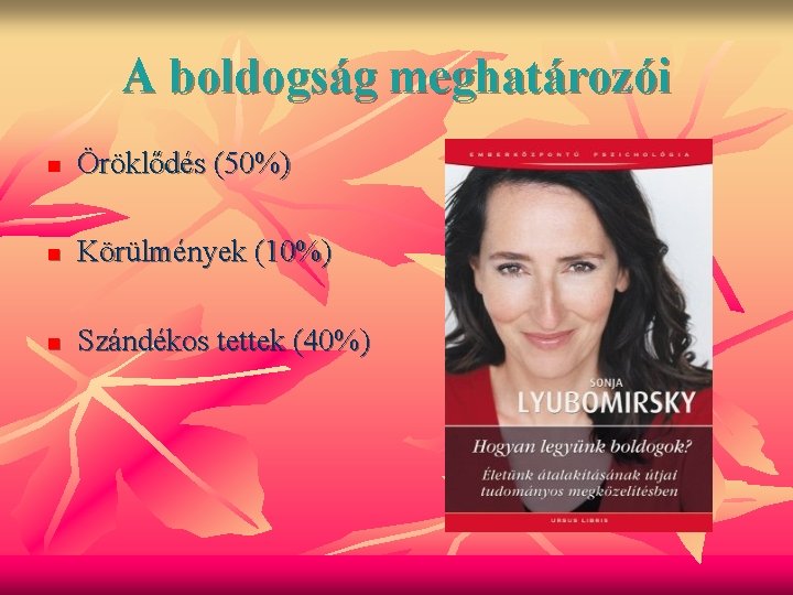 A boldogság meghatározói n Öröklődés (50%) n Körülmények (10%) n Szándékos tettek (40%) 