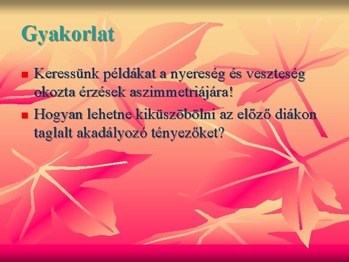 Gyakorlat n n Keressünk példákat a nyereség és veszteség okozta érzések aszimmetriájára! Hogyan lehetne