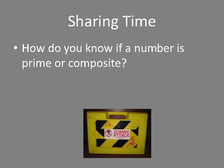 Sharing Time • How do you know if a number is prime or composite?