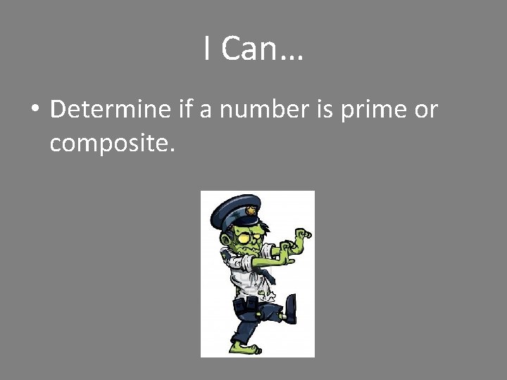 I Can… • Determine if a number is prime or composite. 
