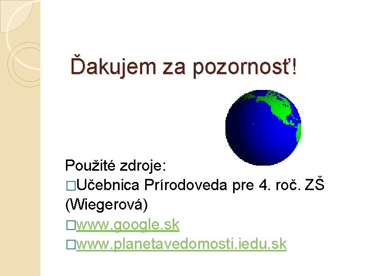 Ďakujem za pozornosť! Použité zdroje: �Učebnica Prírodoveda pre 4. roč. ZŠ (Wiegerová) �www. google.