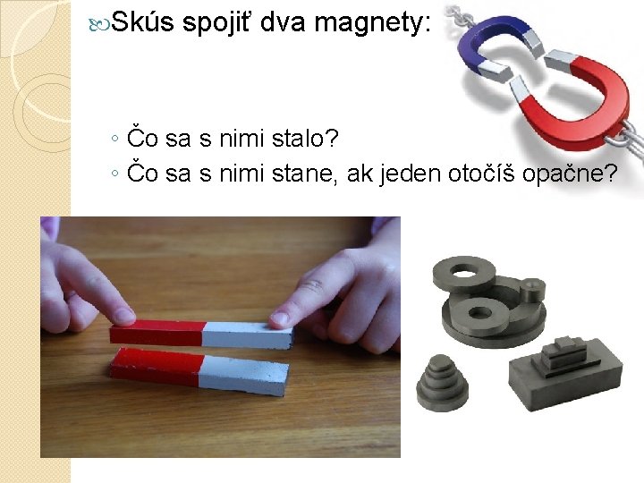  Skús spojiť dva magnety: ◦ Čo sa s nimi stalo? ◦ Čo sa