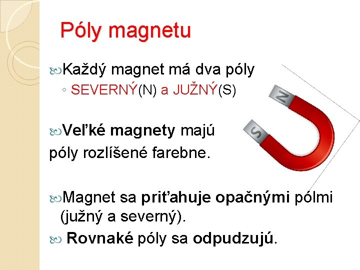 Póly magnetu Každý magnet má dva póly ◦ SEVERNÝ(N) a JUŽNÝ(S) Veľké magnety majú