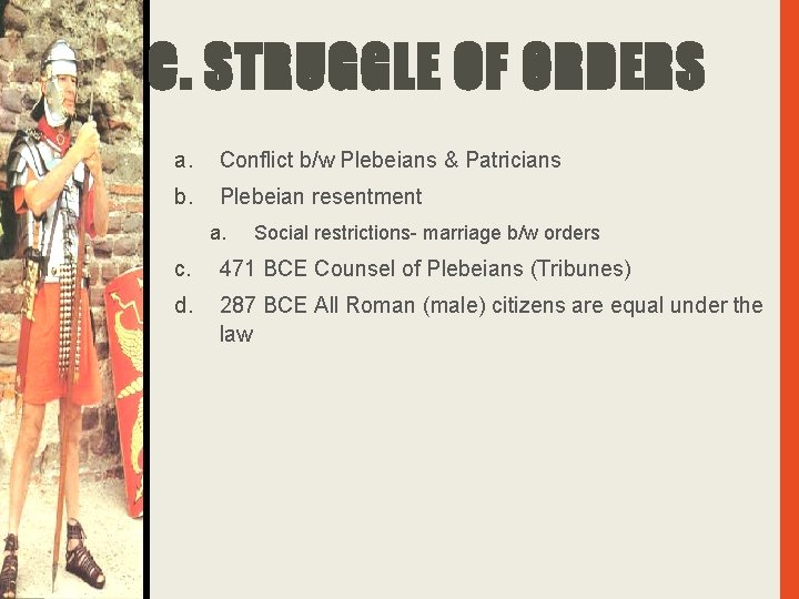 C. STRUGGLE OF ORDERS a. Conflict b/w Plebeians & Patricians b. Plebeian resentment a.