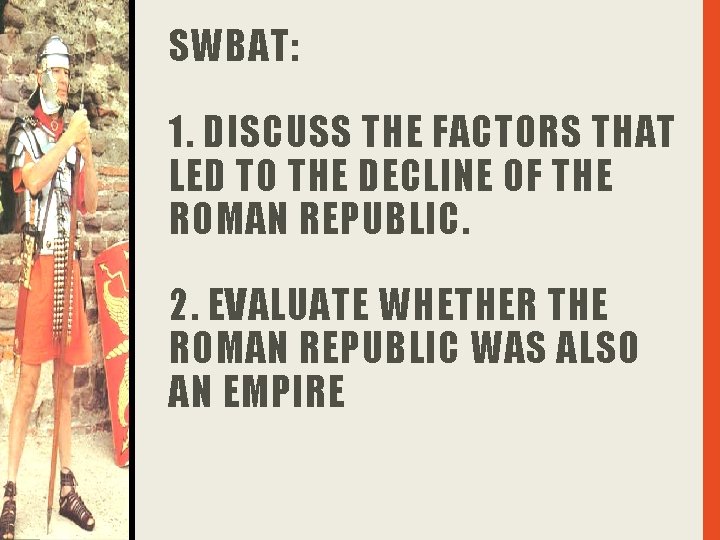 SWBAT: 1. DISCUSS THE FACTORS THAT LED TO THE DECLINE OF THE ROMAN REPUBLIC.