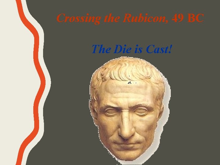 Crossing the Rubicon, 49 BC The Die is Cast! 