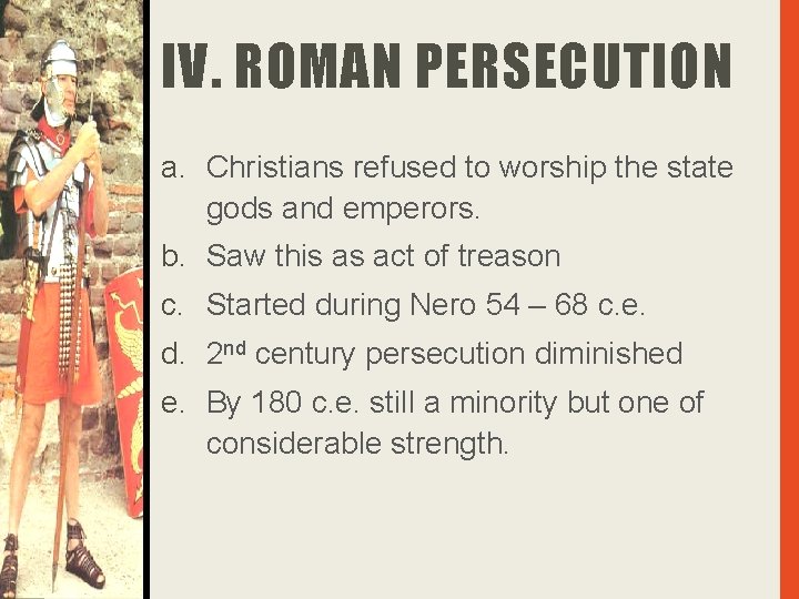 IV. ROMAN PERSECUTION a. Christians refused to worship the state gods and emperors. b.