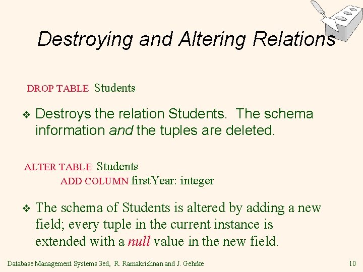 Destroying and Altering Relations DROP TABLE v Students Destroys the relation Students. The schema Destroying and Altering Relations DROP TABLE v Students Destroys the relation Students. The schema