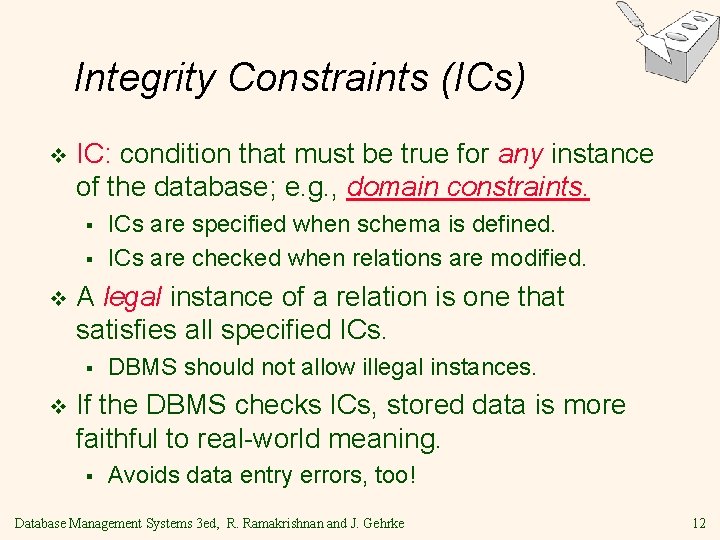 Integrity Constraints (ICs) v IC: condition that must be true for any instance of Integrity Constraints (ICs) v IC: condition that must be true for any instance of