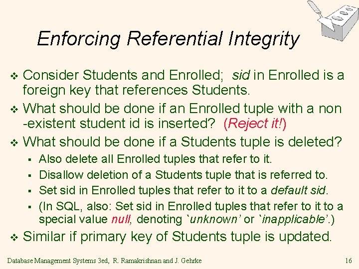 Enforcing Referential Integrity Consider Students and Enrolled; sid in Enrolled is a foreign key Enforcing Referential Integrity Consider Students and Enrolled; sid in Enrolled is a foreign key