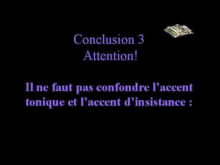 Conclusion 3 Attention! Il ne faut pas confondre l’accent tonique et l’accent d’insistance :