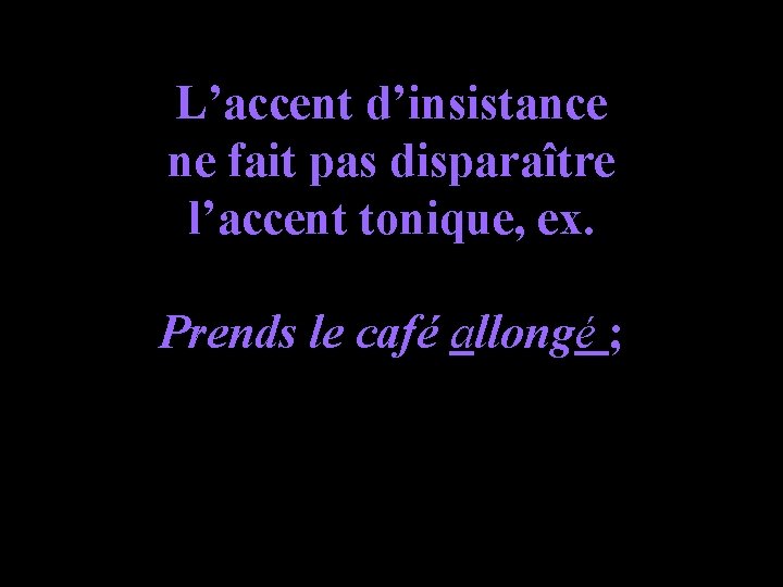 L’accent d’insistance ne fait pas disparaître l’accent tonique, ex. Prends le café allongé ;