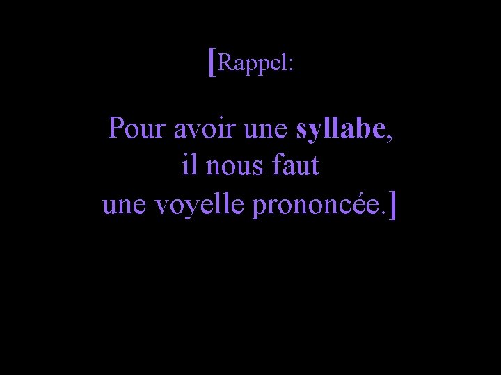 [Rappel: Pour avoir une syllabe, il nous faut une voyelle prononcée. ] 