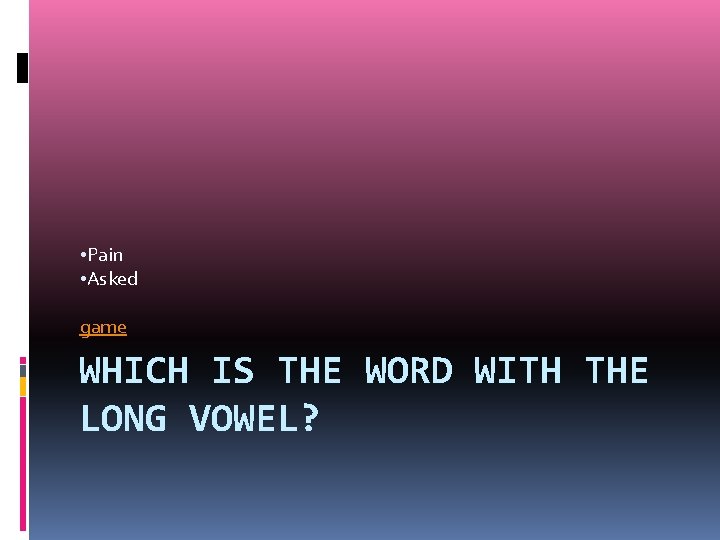  • Pain • Asked game WHICH IS THE WORD WITH THE LONG VOWEL?