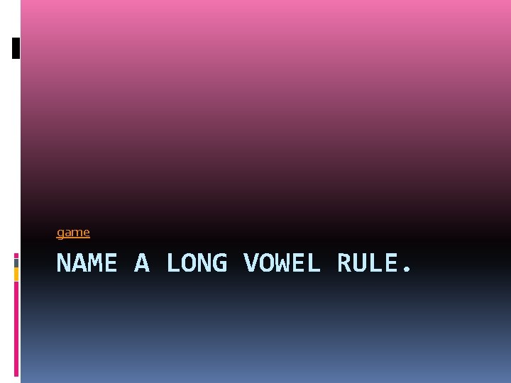 game NAME A LONG VOWEL RULE. 