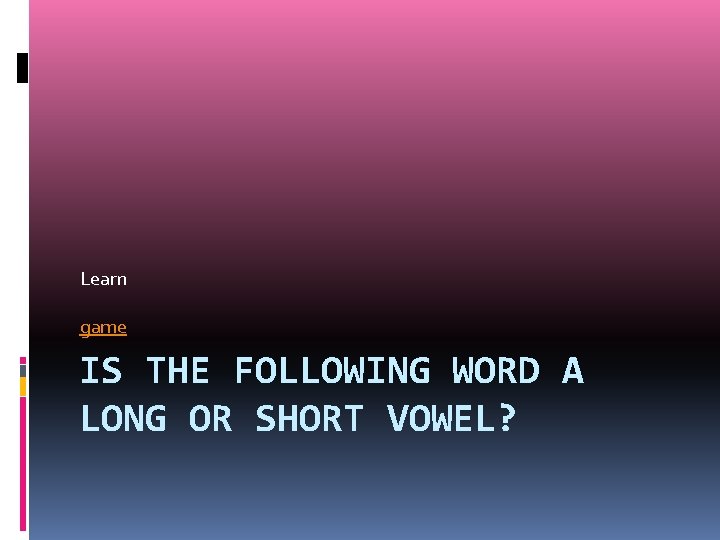 Learn game IS THE FOLLOWING WORD A LONG OR SHORT VOWEL? 