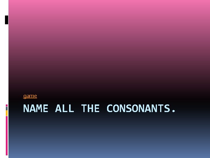 game NAME ALL THE CONSONANTS. 